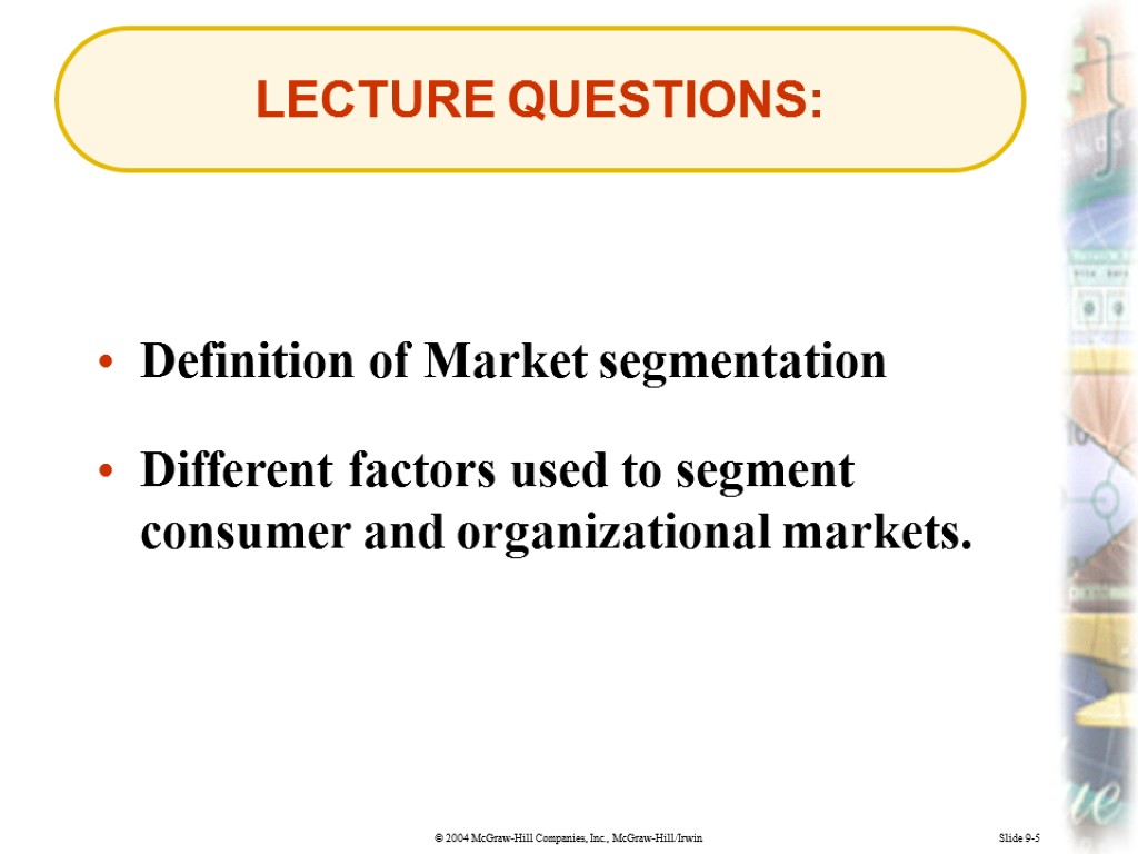 Slide 9-5 LECTURE QUESTIONS: Definition of Market segmentation Different factors used to segment consumer